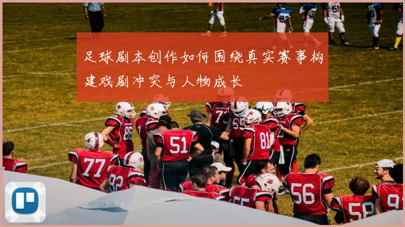 足球剧本创作如何围绕真实赛事构建戏剧冲突与人物成长