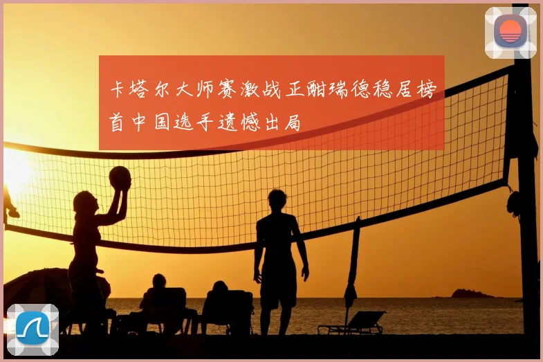 卡塔尔大师赛激战正酣瑞德稳居榜首中国选手遗憾出局