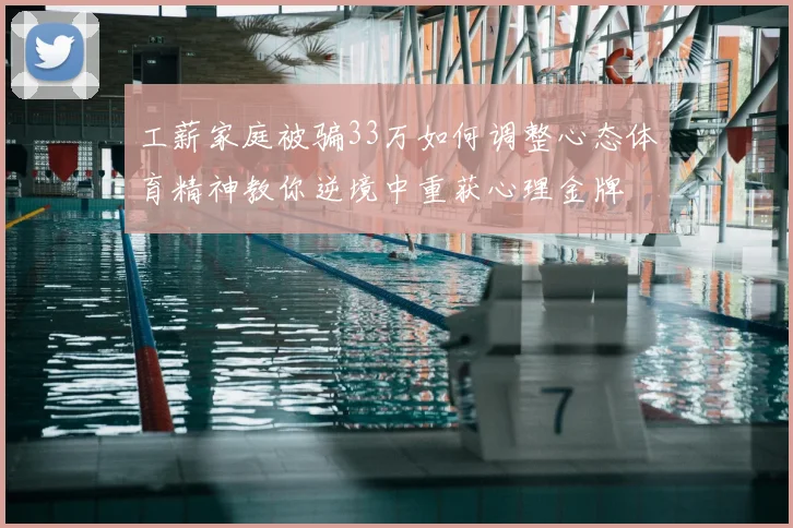 工薪家庭被骗33万如何调整心态体育精神教你逆境中重获心理金牌